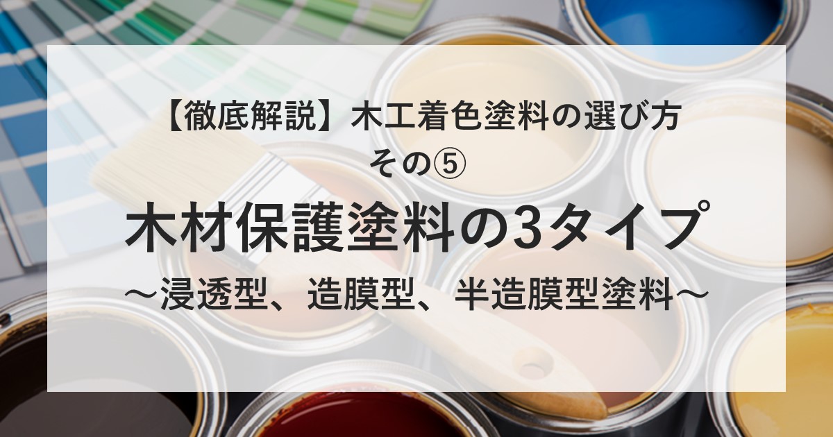 徹底解説】木工着色塗料の選び方 その⑤木材保護塗料の3タイプ～浸透型 